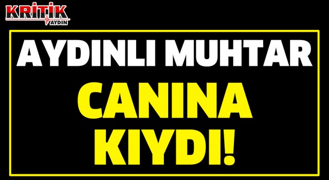 Aydınlı muhtar canına kıydı!