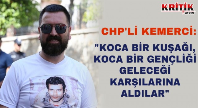 CHP’li Kemerci: “KOCA BİR KUŞAĞI ,KOCA BİR GENÇLİĞİ GELECEĞİ KARŞILARINA ALDILAR"