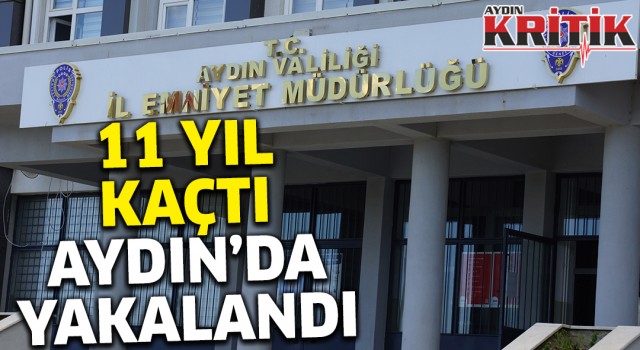 11 yıl kaçtı, Aydın'da yakaladı