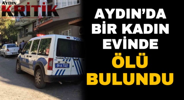 Aydın’da bir kadın evinde ölü bulundu