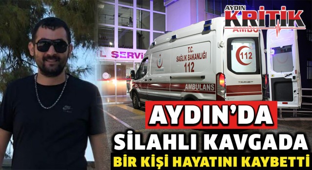 Aydın’da silahlı kavgada bir kişi hayatını kaybetti