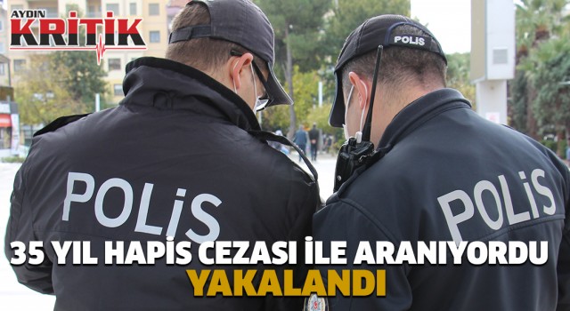 35 yıl hapis cezası ile aranıyordu, yakalandı