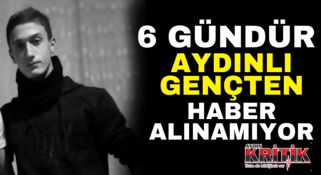 6 gündür Aydınlı gençten haber alınamıyor