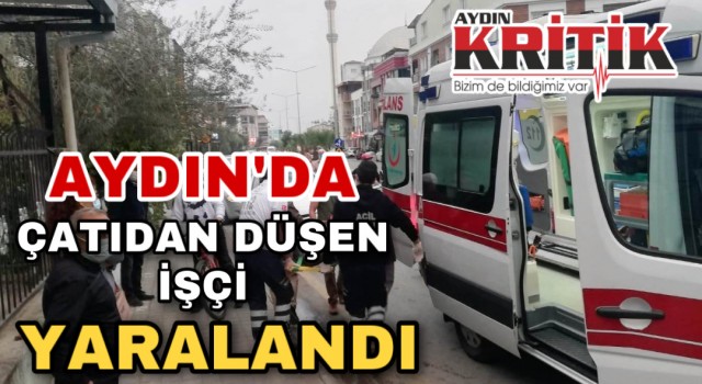 Aydın'da çatıdan düşen işçi yaralandı