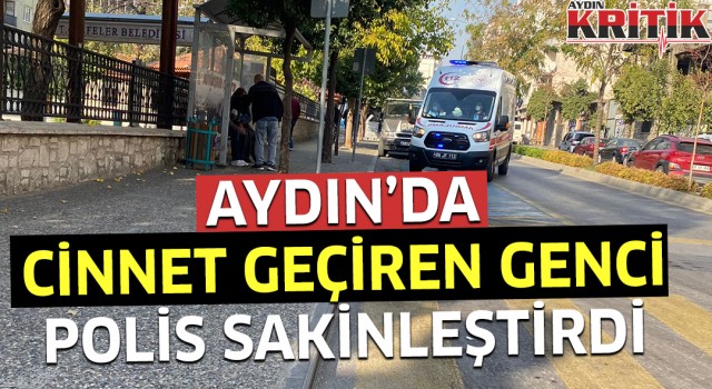 Aydın’da cinnet geçiren genci polis sakinleştirdi