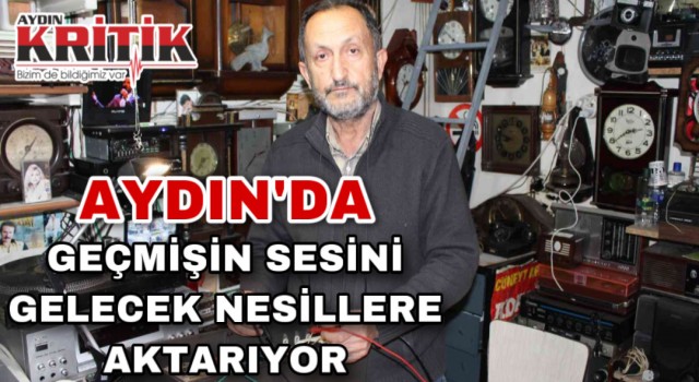 Aydın'da geçmişin sesini gelecek nesillere aktarıyor