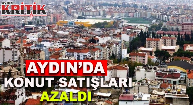 Aydın’da konut satışları azaldı