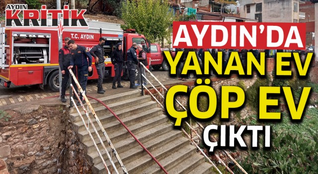 Aydın'da yanan ev çöp ev çıktı