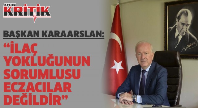 Başkan Karaarslan: İlaç yokluğunun sorumlusu eczacılar değildir