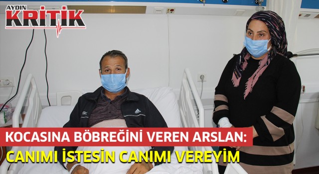 Kocasına böbreğini veren Arslan "Canımı istesin canımı vereyim"