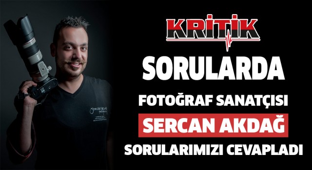 Kritik Sorularda Fotoğraf Sanatçısı Sercan Akdağ Sorularımızı Cevapladı