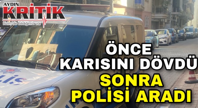 Önce karısını dövdü sonra polisi aradı