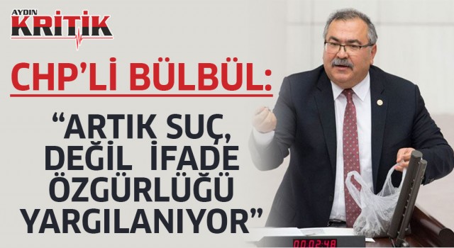 CHP'li Bülbül: “ARTIK SUÇ, DEĞİL İFADE ÖZGÜRLÜĞÜ YARGILANIYOR”