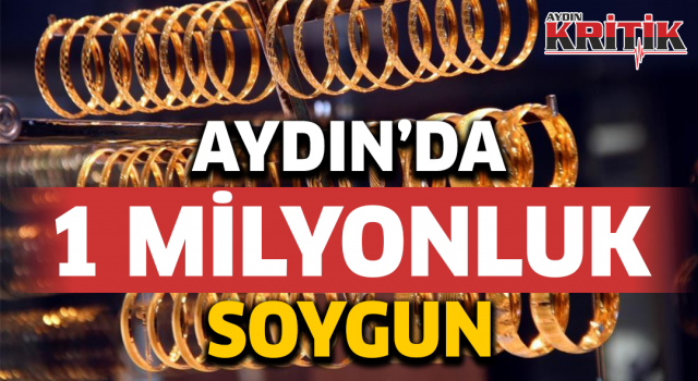 Aydın'da 1 milyonluk soygun!