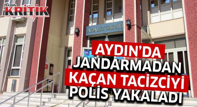 Aydın'da Jandarmadan kaçan tacizciyi polis yakaladı