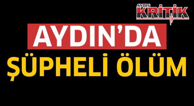 Aydın'da şüpheli ölüm