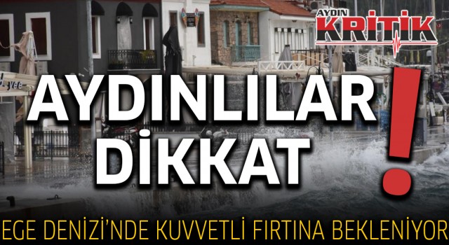 Aydınlılar dikkat! Ege Denizi’nde kuvvetli fırtına bekleniyor