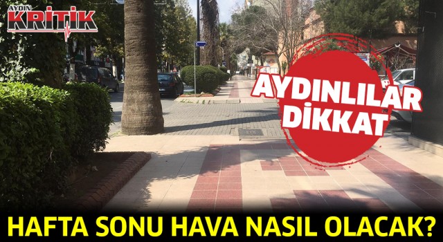 Aydınlılar dikkat! Hafta sonu hava nasıl olacak?