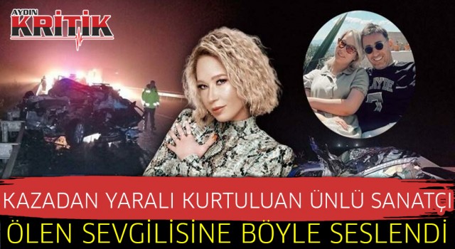 Kazadan yaralı kurtulan ünlü sanatçı ölen sevgilisine böyle seslendi