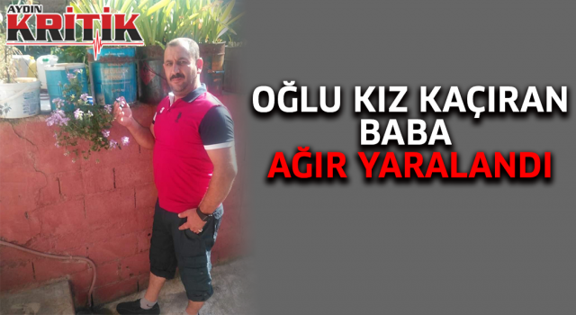 Oğlu kız kaçıran baba ağır yaralandı