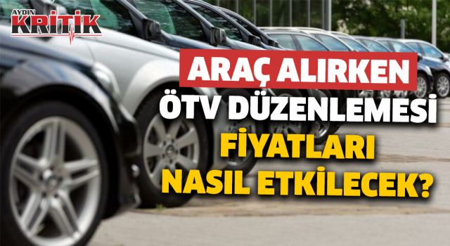 Araç alırken ÖTV düzenlemesi fiyatları nasıl etkileyecek?