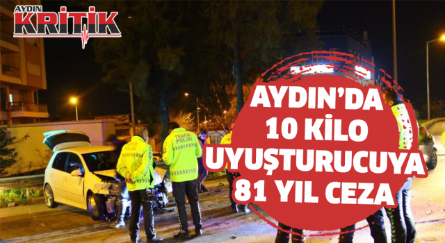 Aydın’da 10 kilo uyuşturucuya 81 yıl ceza