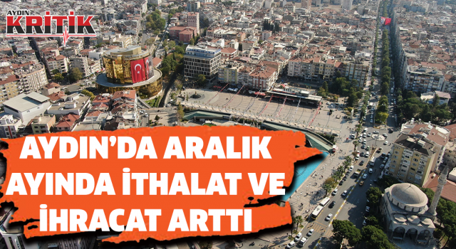 Aydın’da Aralık ayında ithalat ve ihracat arttı