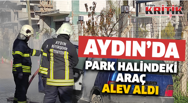 Aydın'da park halindeki otomobil alev aldı