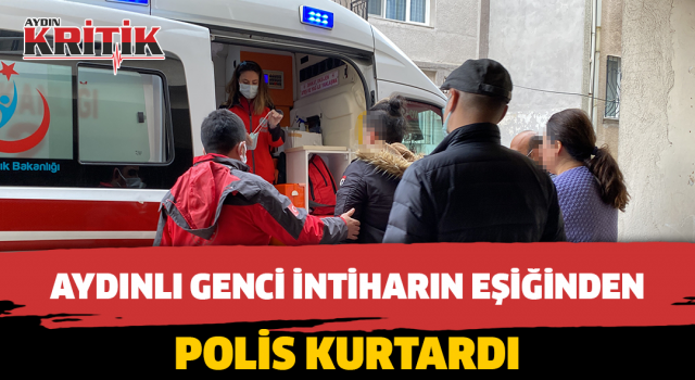 Aydınlı genci intiharın eşiğinden polis kurtardı