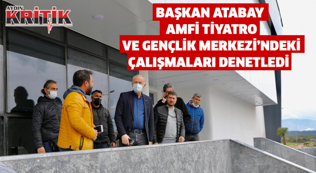 Başkan Atabay Amfi Tiyatro ve Gençlik Merkezi’ndeki çalışmaları denetledi