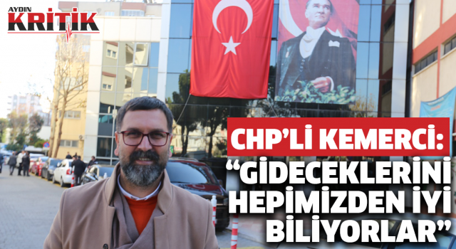 CHP'li Kemerci: "Gideceklerini Hepimizden İyi Biliyorlar"