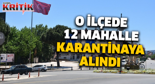 O ilçede 12 mahalle karantinaya alındı