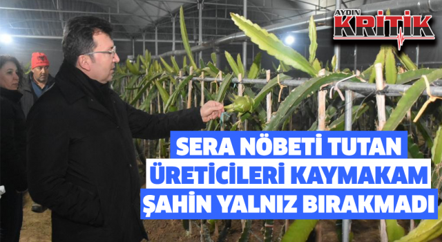 Sera nöbeti tutan üreticileri Kaymakam Şahin yalnız bırakmadı