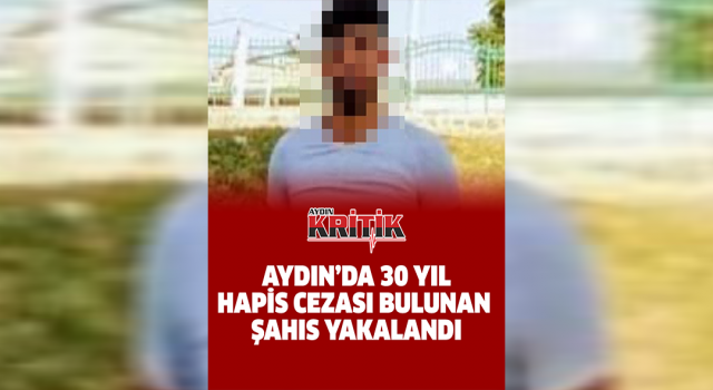 Aydın'da 30 yıl hapis cezası bulunan şahıs yakalandı