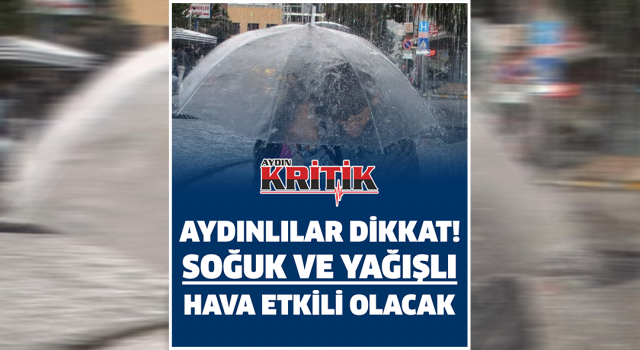 Aydınlılar dikkat! Soğuk ve yağışlı hava etkili olacak