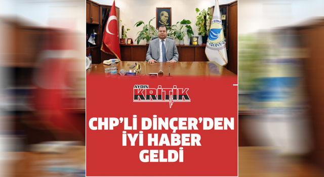 CHP'li Dinçer'den iyi haber geldi