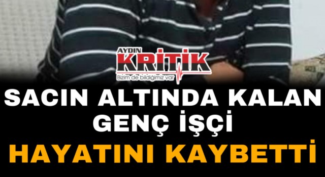 Sacın altında kalan genç işçi hayatını kaybetti