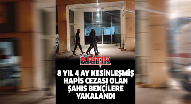 8 yıl 4 ay kesinleşmiş hapis cezası olan şahıs bekçilere yakalandı