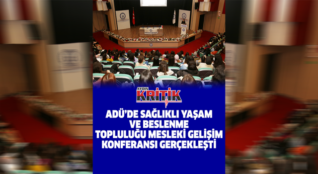 ADÜ'de Sağlıklı Yaşam ve Beslenme Topluluğu Mesleki Gelişim Konferansı gerçekleşti