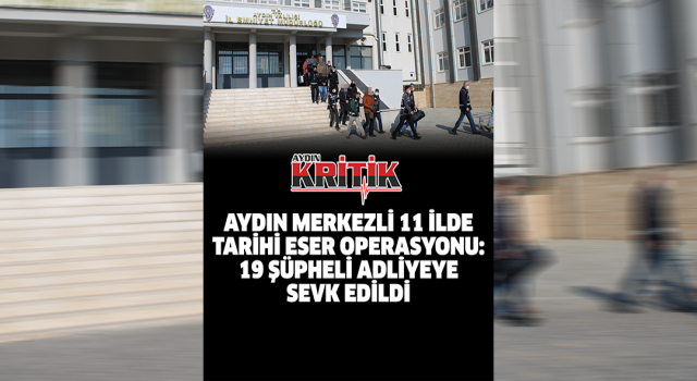 Aydın merkezli 11 ilde tarihi eser operasyonu: 19 şüpheli adliyeye sevk edildi