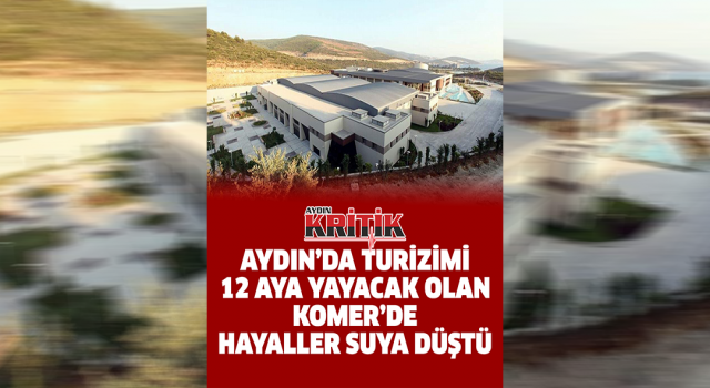 Aydın’da turizmi 12 aya yayacak olan KOMER’de hayaller suya düştü