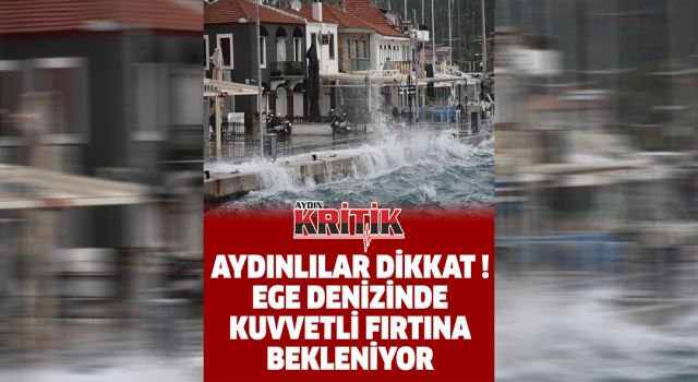 Aydınlılar dikkat ! Ege denizinde kuvvetli fırtına bekleniyor