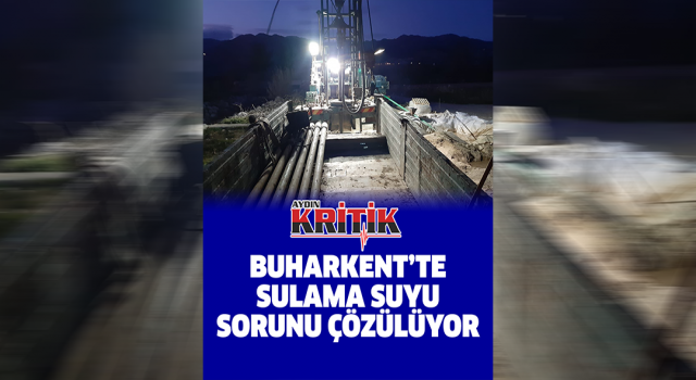 Buharkent’te sulama suyu sorunu çözülüyor