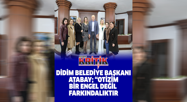 Didim Belediye Başkanı Atabay; "Otizm bir engel değil farkındalıktır"