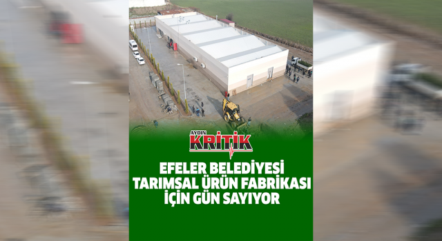 Efeler Belediyesi Tarımsal Ürün Fabrikası açılış için gün sayıyor