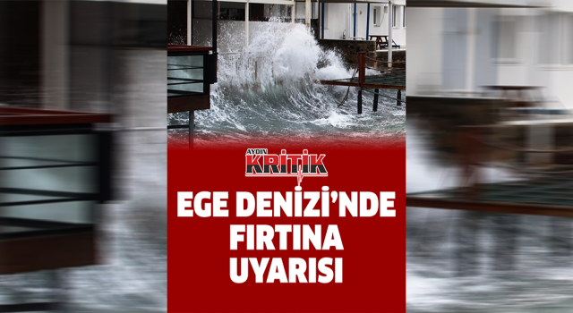 Ege Denizi’nde fırtına uyarısı