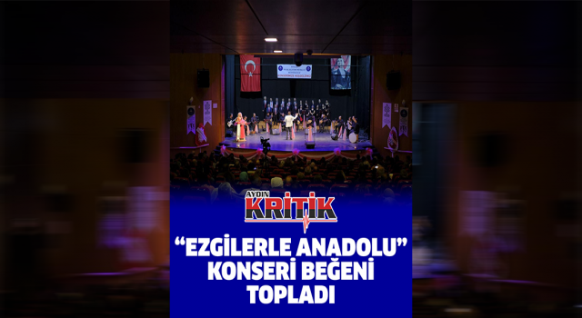 “Ezgilerle Anadolu” konseri beğeni topladı