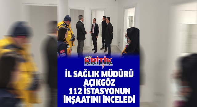 İl Sağlık Müdürü Açıkgöz, 112 istasyonun inşaatını inceledi