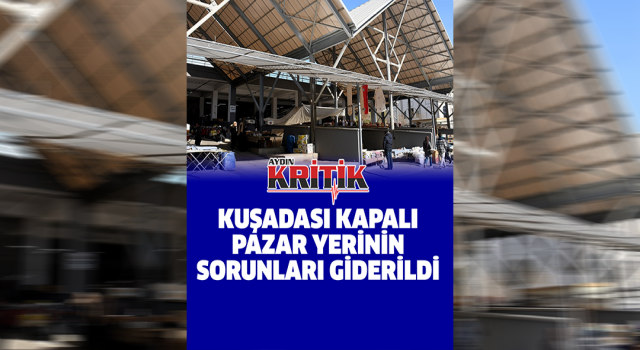 Kuşadası kapalı pazar yerinin sorunları giderildi