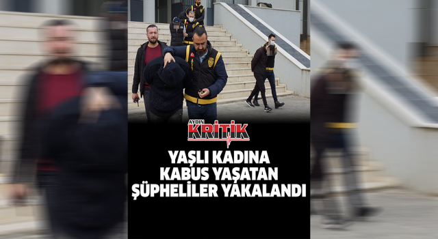 Yaşlı kadına kabusu yaşatan şüpheliler yakalandı